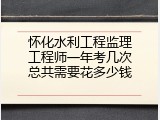 怀化水利工程监理工程师一年考几次总共需要花多少钱