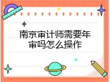 南京审计师需要年审吗怎么操作