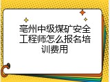 亳州中级煤矿安全工程师怎么报名培训费用
