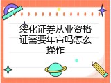 绥化证券从业资格证需要年审吗怎么操作