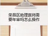荣昌区助理医师需要年审吗怎么操作