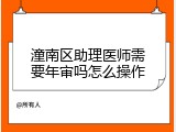 潼南区助理医师需要年审吗怎么操作