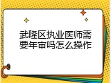 武隆区执业医师需要年审吗怎么操作