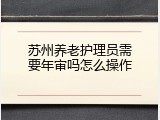 苏州养老护理员需要年审吗怎么操作