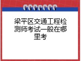 梁平区交通工程检测师考试一般在哪里考