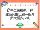 辽宁二级机电工程建造师的工资一般月薪大概多少钱