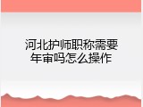 河北护师职称需要年审吗怎么操作