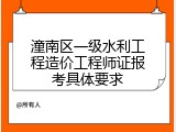 潼南区一级水利工程造价工程师证报考具体要求
