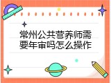 常州公共营养师需要年审吗怎么操作