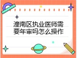 潼南区执业医师需要年审吗怎么操作