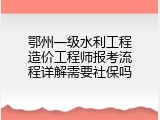 鄂州一级水利工程造价工程师报考流程详解需要社保吗