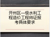 开州区一级水利工程造价工程师证报考具体要求
