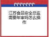 江苏食品安全总监需要年审吗怎么操作