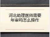 河北助理医师需要年审吗怎么操作