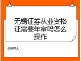 无锡证券从业资格证需要年审吗怎么操作