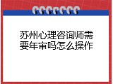 苏州心理咨询师需要年审吗怎么操作