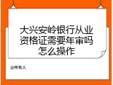 大兴安岭银行从业资格证需要年审吗怎么操作
