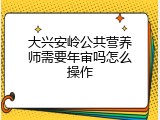大兴安岭公共营养师需要年审吗怎么操作