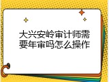 大兴安岭审计师需要年审吗怎么操作