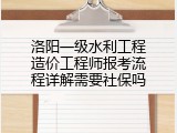 洛阳一级水利工程造价工程师报考流程详解需要社保吗