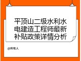 平顶山二级水利水电建造工程师最新补贴政策详情分析