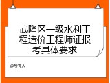 武隆区一级水利工程造价工程师证报考具体要求