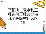 平顶山二级水利工程造价工程师分为几个等级有什么区别