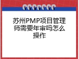 苏州PMP项目管理师需要年审吗怎么操作