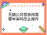 无锡公共营养师需要年审吗怎么操作