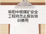 阜阳中级煤矿安全工程师怎么报名培训费用