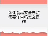 绥化食品安全总监需要年审吗怎么操作