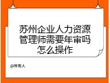 苏州企业人力资源管理师需要年审吗怎么操作