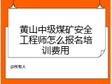 黄山中级煤矿安全工程师怎么报名培训费用