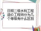 日照二级水利工程造价工程师分为几个等级有什么区别