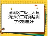 潼南区二级土木建筑造价工程师培训学校哪里好