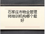 石家庄市物业管理师培训机构哪个最好
