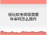 绥化软考高级需要年审吗怎么操作