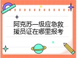 阿克苏一级应急救援员证在哪里报考