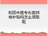 和田中医专长医师有补贴吗怎么领取呢