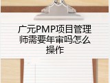 广元PMP项目管理师需要年审吗怎么操作