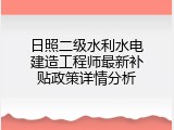 日照二级水利水电建造工程师最新补贴政策详情分析
