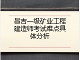 昌吉一级矿业工程建造师考试难点具体分析