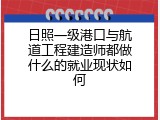 日照一级港口与航道工程建造师都做什么的就业现状如何