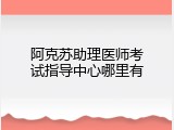 阿克苏助理医师考试指导中心哪里有