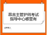 昌吉主管护师考试指导中心哪里有