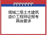 塔城二级土木建筑造价工程师证报考具体要求