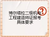 博尔塔拉二级机电工程建造师证报考具体要求