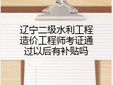 辽宁二级水利工程造价工程师考证通过以后有补贴吗