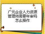广元企业人力资源管理师需要年审吗怎么操作