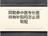 阿勒泰中医专长医师有补贴吗怎么领取呢